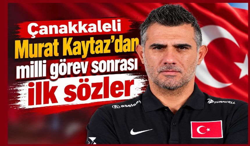 Çanakkaleli Murat Kaytaz’dan milli görev sonrası ilk sözler
