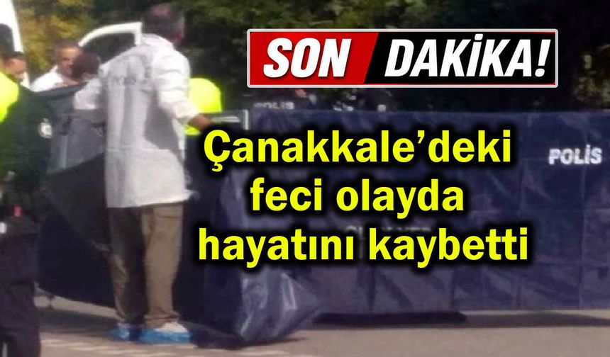 Çanakkale’deki feci olayda hayatını kaybetti