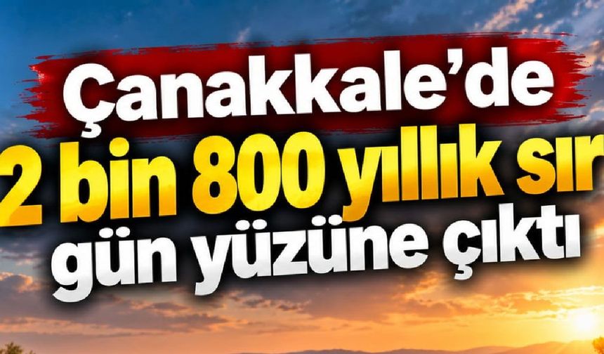 Çanakkale’de 2 bin 800 yıllık sır gün yüzüne çıktı (Video)