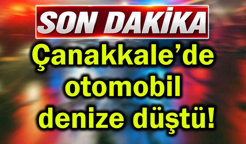Çanakkale’de otomobil denize düştü!