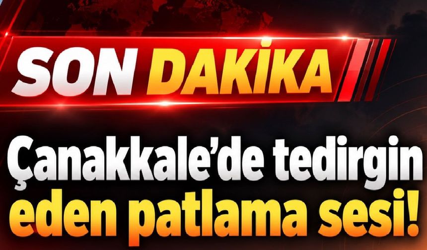 Çanakkale’de tedirgin eden patlama sesi!