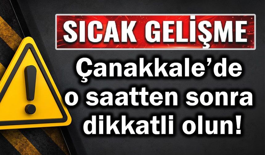Çanakkale’de o saatten sonra dikkatli olun!
