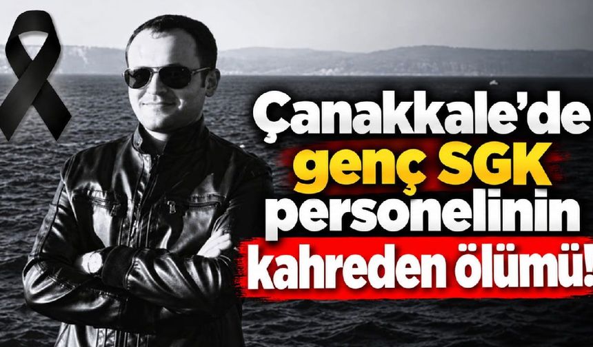 Çanakkale’de genç SGK personelinin kahreden ölümü