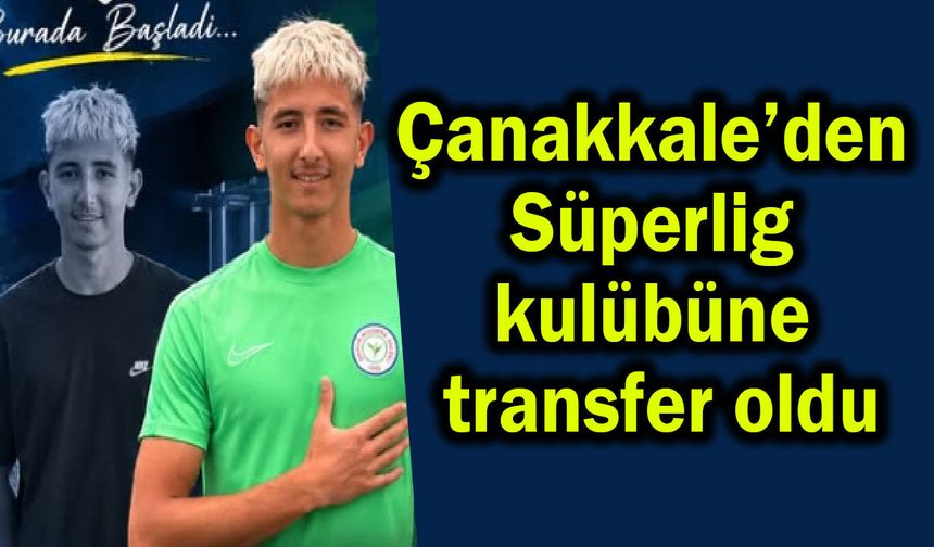Çanakkale’den Süperlig kulübüne transfer oldu