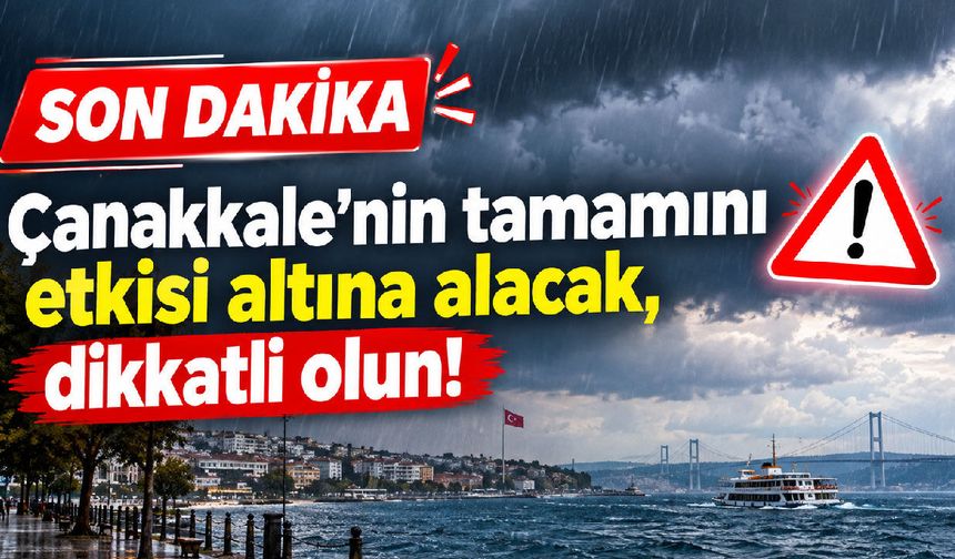 Çanakkale’nin tamamını etkisi altına alacak, dikkatli olun!