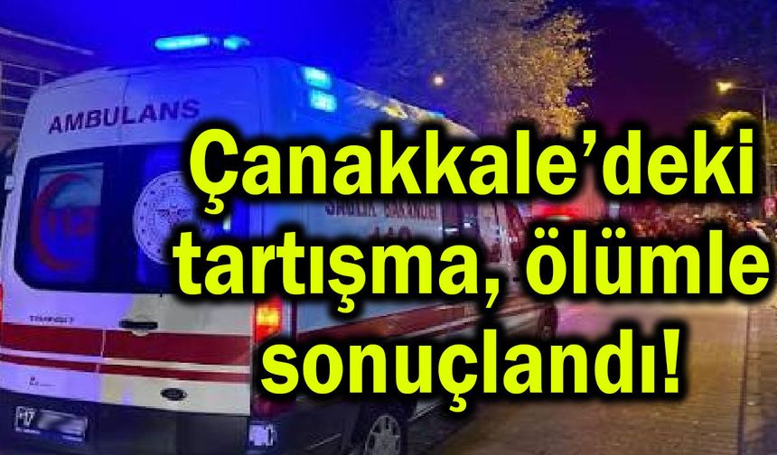 Çanakkale’deki tartışma ölümle sonuçlandı!