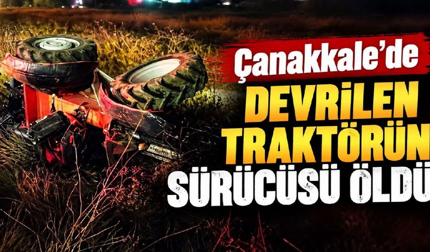 Çanakkale’de devrilen traktörün sürücüsü öldü