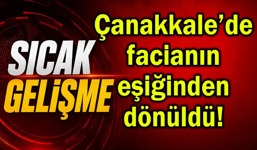 Çanakkale’de, facianın eşiğinden dönüldü! (Video)