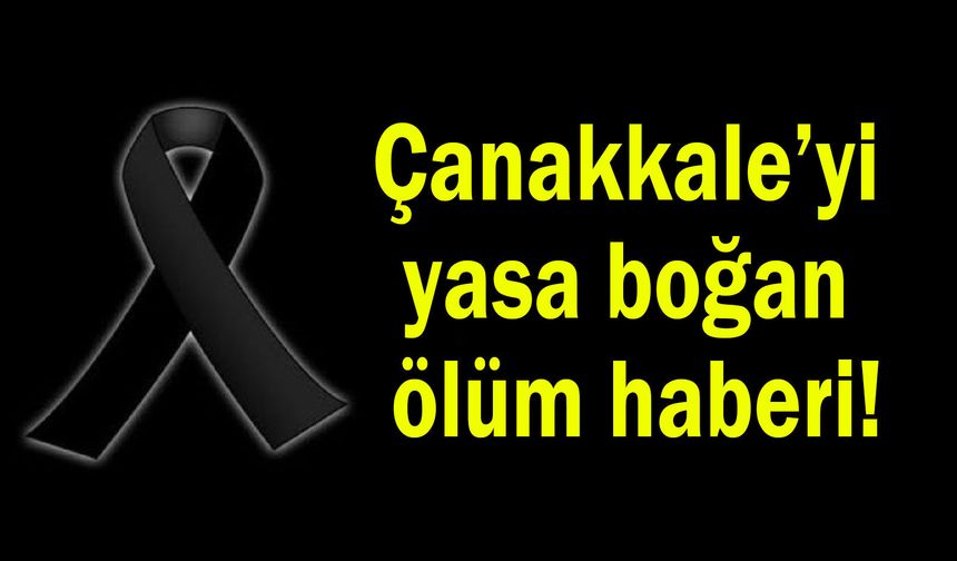 Çanakkale’yi yasa boğan ölüm haberi!