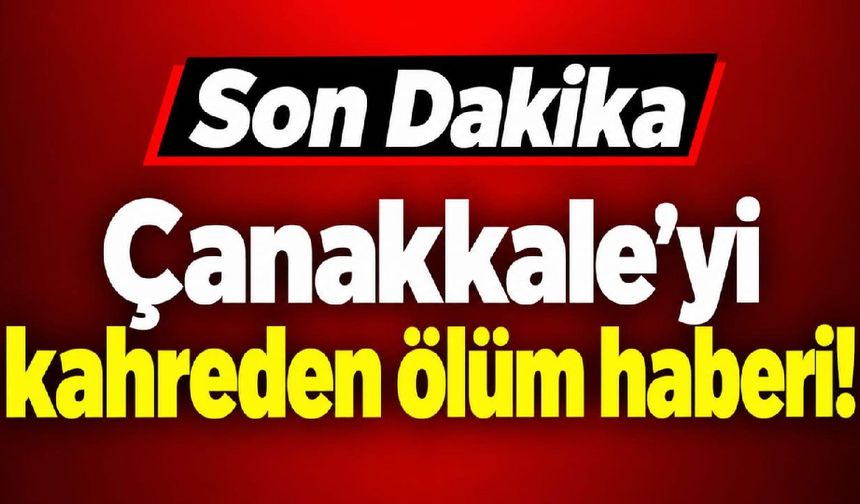 Çanakkale’yi kahreden ölüm haberi!...