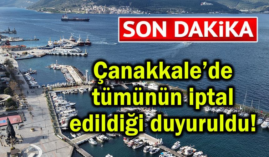 Çanakkale’de tümünün iptal edildiği duyuruldu!