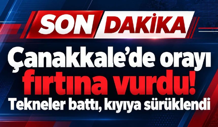 Çanakkale’de fırtına vurdu! Tekneler zarar gördü (Video)