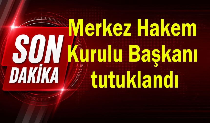 Merkez Hakem Kurulu (MHK) Başkanı tutuklandı