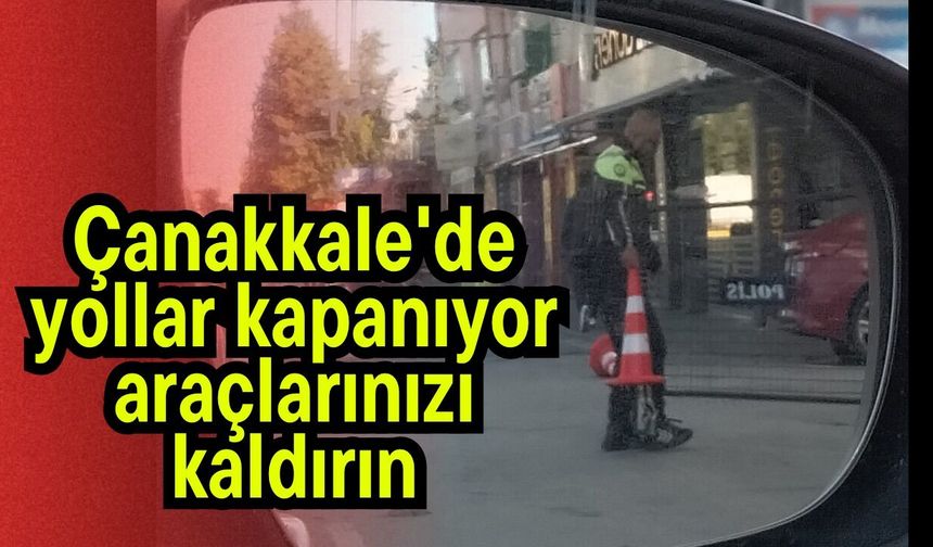 Çanakkale'de yollar kapanıyor araçlarınızı kaldırın