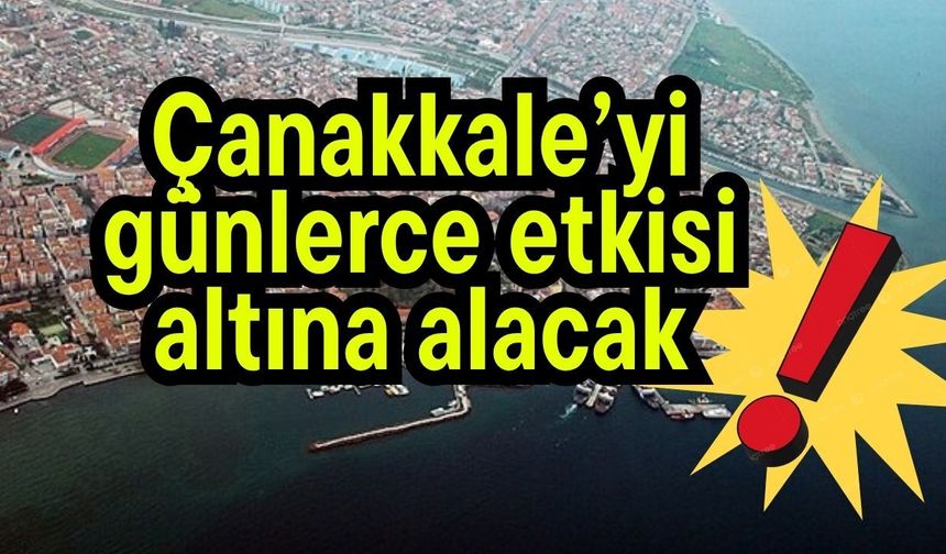 Çanakkale’yi günlerce etkisi altına alacak!
