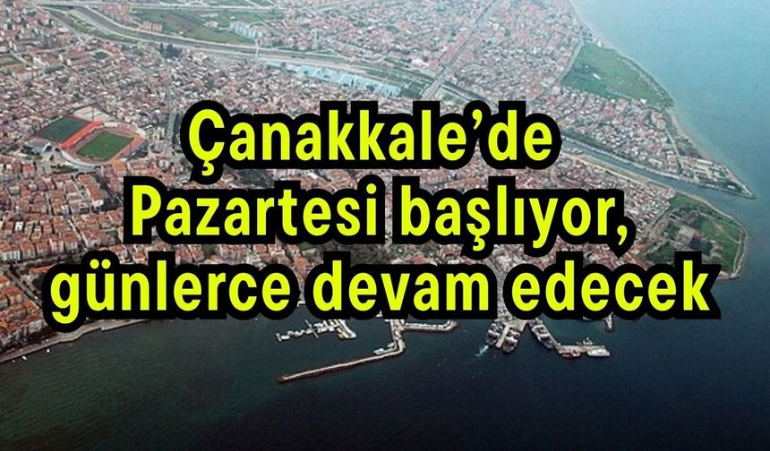 Çanakkale’de Pazartesi başlıyor, günlerce devam edecek