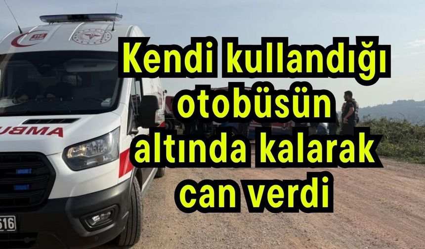 Kendi kullandığı otobüsün altında kalarak can verdi