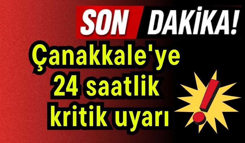Çanakkale'ye 24 saatlik kritik uyarı!