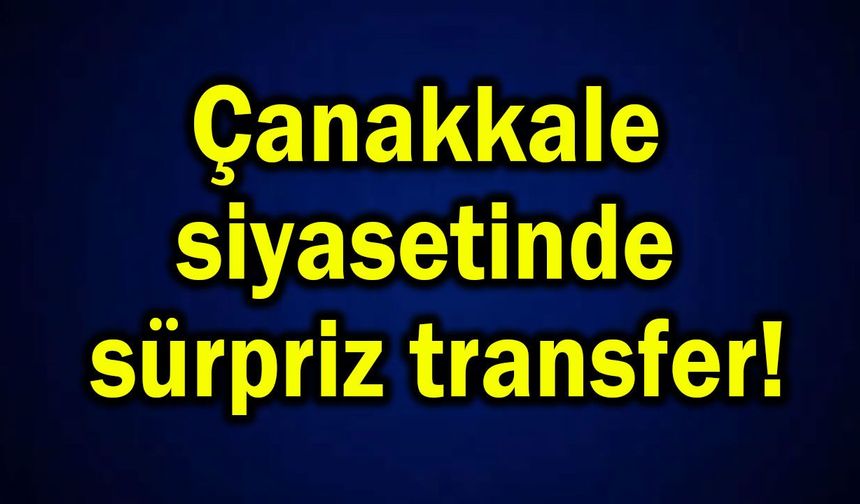 Çanakkale siyasetinde sürpriz transfer...