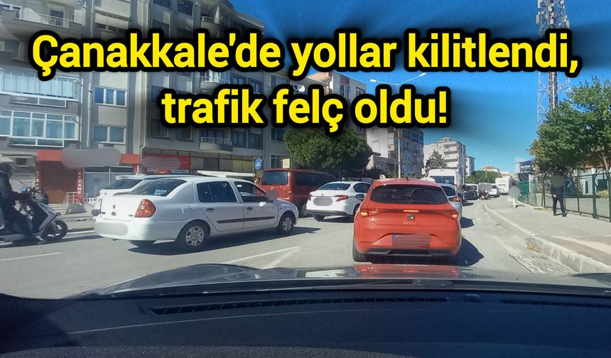 Çanakkale'de yollar kilitlendi, trafik felç oldu!