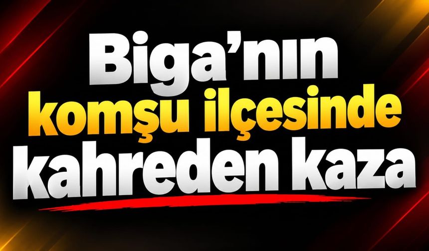 Biga’nın komşu ilçesinde kahreden kaza