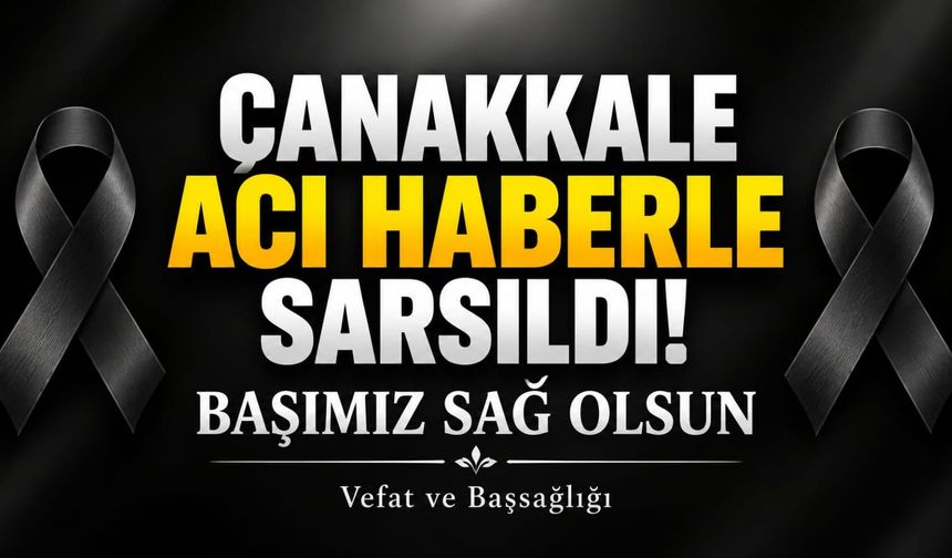 Çanakkale Acı Haberle Sarsıldı! Başımız Sağ Olsun