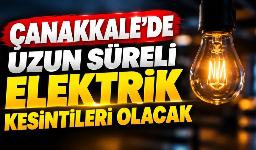 Çanakkale'de uzun süreli elektrik kesintileri olacak