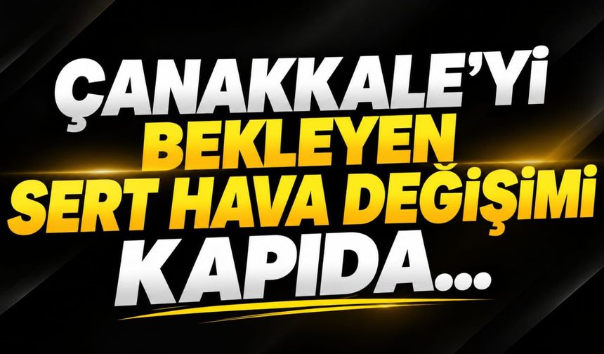 Çanakkale’yi bekleyen sert hava değişimi kapıda...