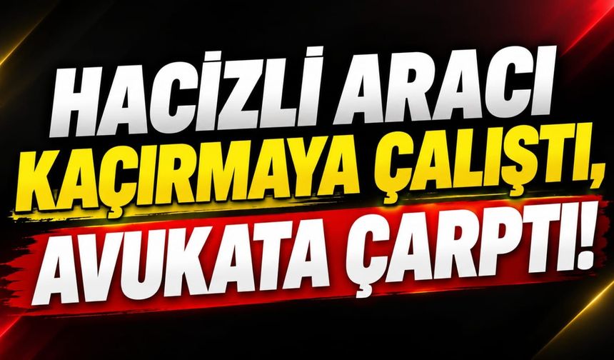 Hacizli aracı kaçırmaya çalıştı, avukata çarptı!