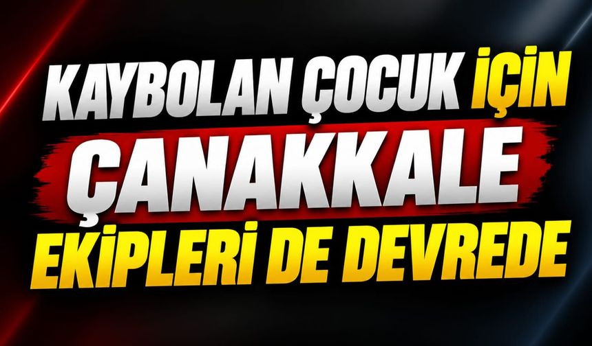 Kaybolan Çocuk İçin Çanakkale Ekipleri de Devrede