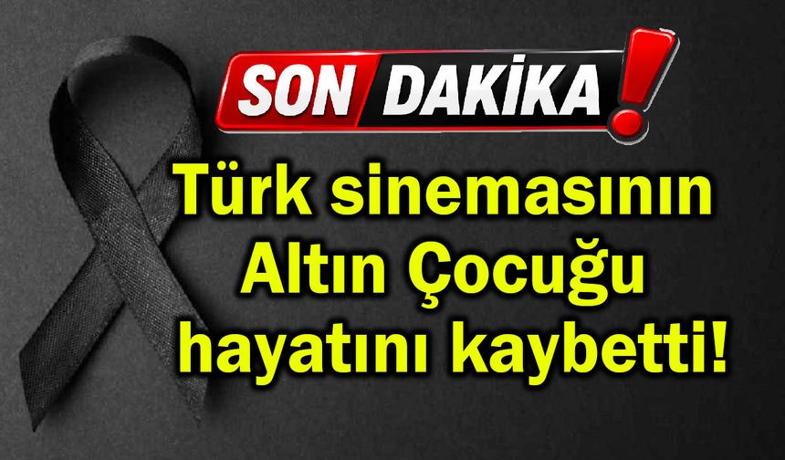 Türk sinemasının Altın Çocuğu hayatını kaybetti!