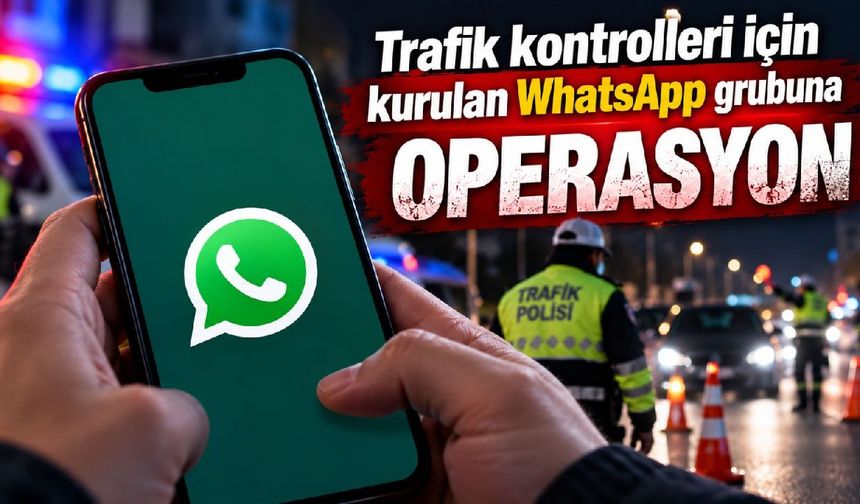 Trafik kontrolleri için kurulan WhatsApp grubuna operasyon