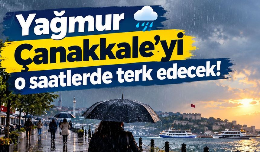 Yağmur Çanakkale’yi o saatlerde terk edecek!